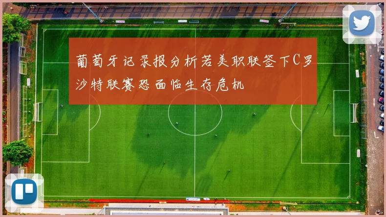 葡萄牙记录报分析若美职联签下C罗沙特联赛恐面临生存危机