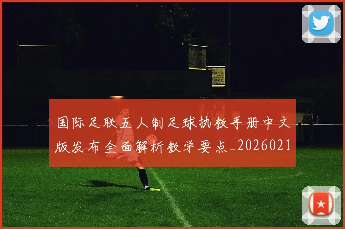 国际足联五人制足球执教手册中文版发布全面解析教学要点_20260210140409