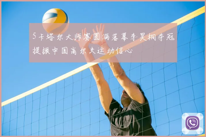 5卡塔尔大师赛圆满落幕李昊桐夺冠提振中国高尔夫运动信心