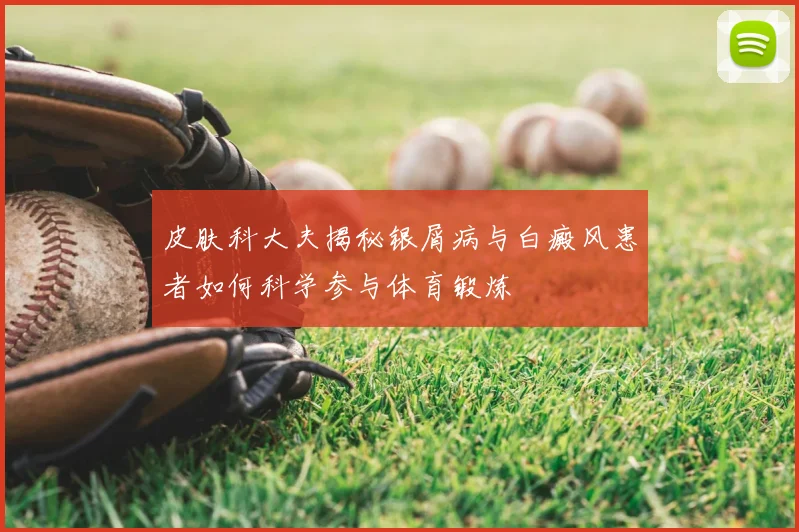 皮肤科大夫揭秘银屑病与白癜风患者如何科学参与体育锻炼