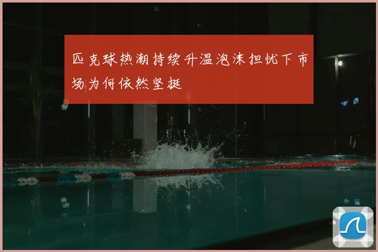 匹克球热潮持续升温泡沫担忧下市场为何依然坚挺